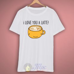 I Love You A Latte Coffee T-Shirt