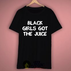 Black Girls Got The Juice T Shirt