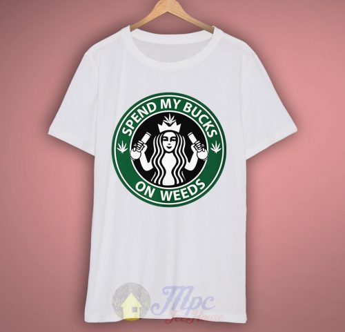Spend My Bucks On Weeds Starbucks T Shirt