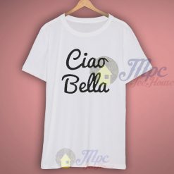Funny Quote Ciao Bella T Shirt