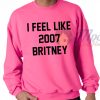 I Feel Like 2007 Britney Pink Sweatshirt