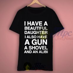 I Have Beautiful Daughter i Also Have a Gun Quote T Shirt