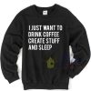 I Just Want To Drink Coffee Create Stuff and Sleep Sweatshirt