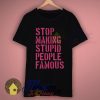 Stop Making Stupid People Famous Slogan T Shirts