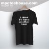 Cheap I Think I'll Have Another Beer Quote T Shirt