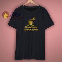 Forget Love Fall In Coffee T Shirt
