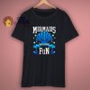 Mermaids Have More Fun T Shirt