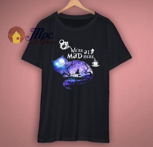 Were all Mad here T Shirt
