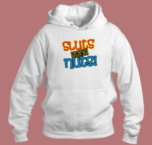 Sluts Gone Nuts Hoodie Style On Sale