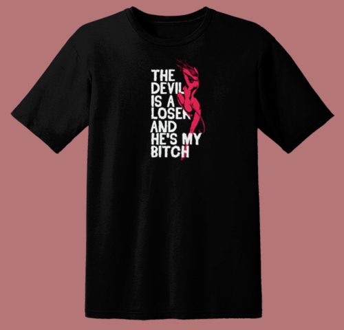 The Devil Is A Loser And He My Bitch T Shirt Style