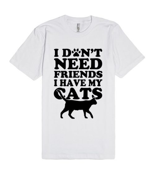 Don't Need Friends I Have Cats Unisex Premium T shirt Size S,M,L,XL,2XL