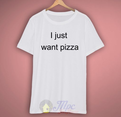 I Just Want Pizza T Shirt
