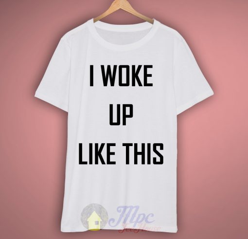 I Woke Up Like This Quote T Shirt