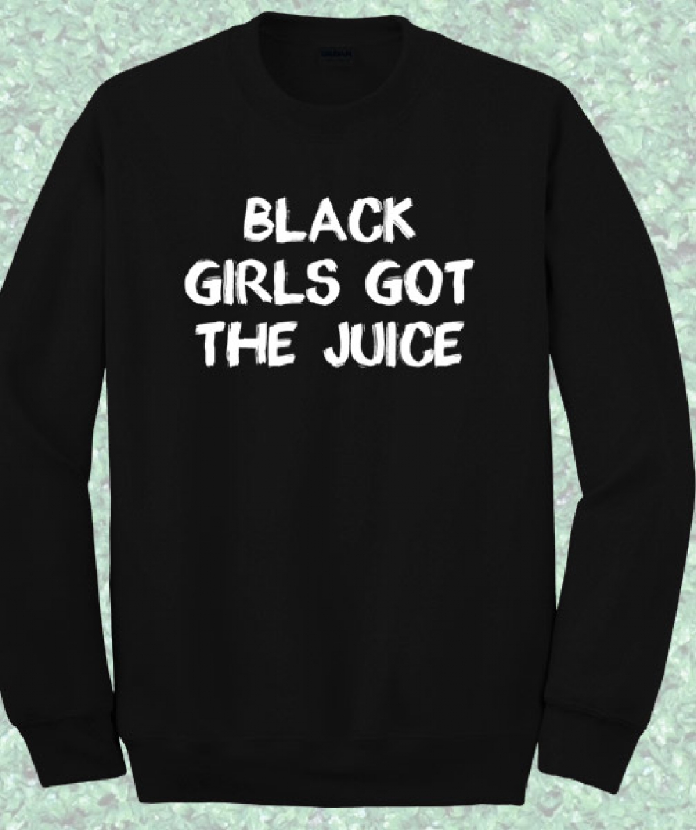 Black Girls Got The Juice Sweatshirt