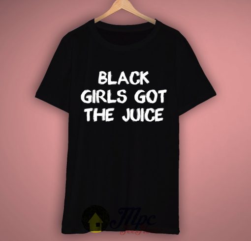 Black Girls Got The Juice T Shirt