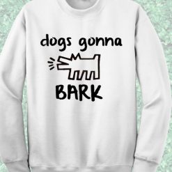 Dogs Gonna Bark Quote Sweatshirt