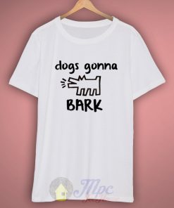 Dogs Gonna Bark Quote T Shirt