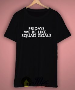 Fridays Like Squad Goals T Shirt