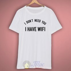I Don't Need you I Have Wifi Quote T Shirt