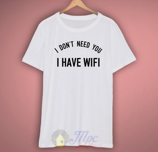 I Don't Need you I Have Wifi Quote T Shirt