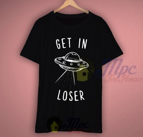 Alien Get In Loser T Shirt
