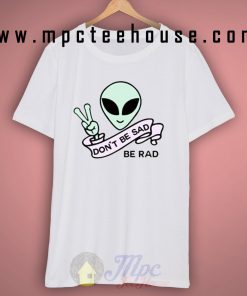 Alien Quote Don't Be Sad Be Rad T Shirt