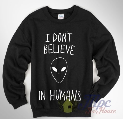 Alien Quote I don't Believe In Humans Sweatshirt
