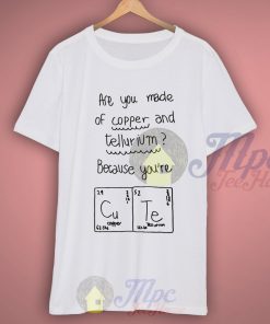 Are You Made Of Copper and Tellurium T Shirt