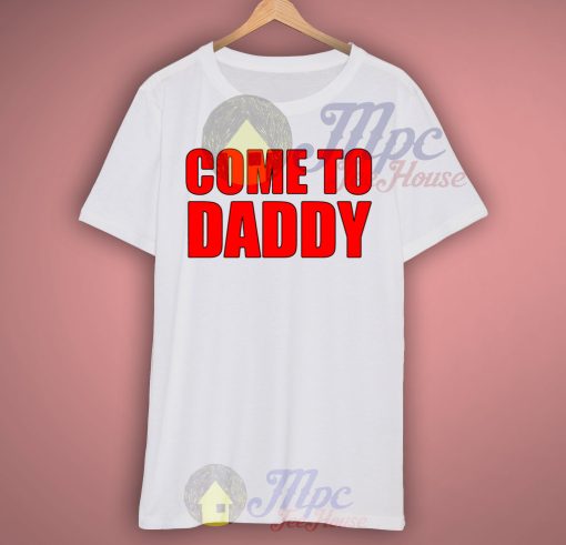 Come To Daddy Custom T Shirt