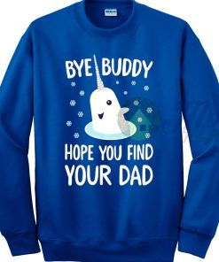 Elf Shirt Bye Buddy Hope You Find Your Dad Sweatshirt