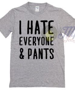 I Hate Everyone and Pants Quote T Shirt