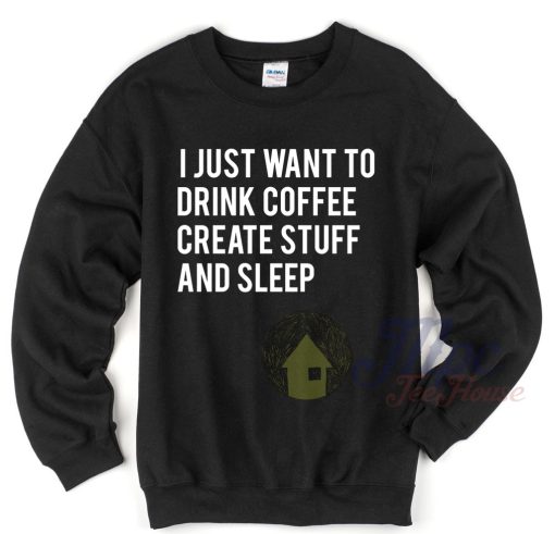 I Just Want To Drink Coffee Create Stuff and Sleep Sweatshirt - Mpcteehouse
