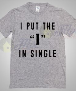 I Put The I In Single T Shirt