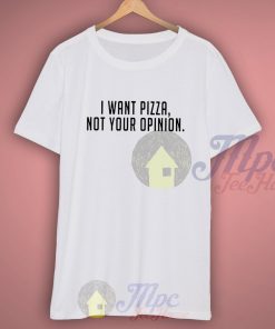 I Want Pizza Not Your Opinion Quote T Shirt