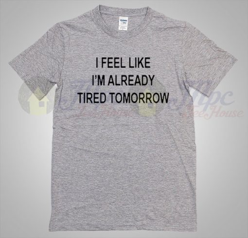 I feel like ready tired tomorrow quote T shirt