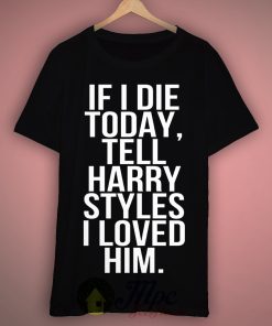If I Die Today Tell Harry Styles I Loved Him T Shirt