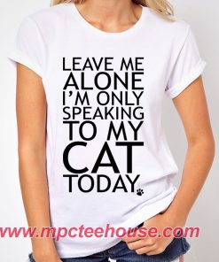 Leave Me Alone Only Speaking To My Cat Quote T-Shirt
