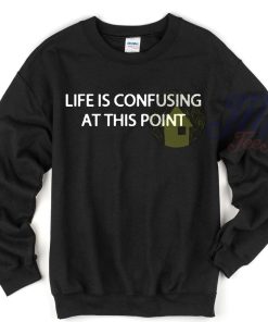 Life is Confusing At This Point Unique Sweatshirt
