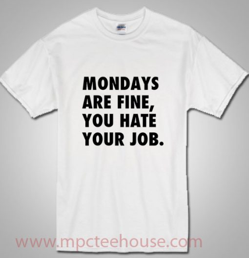 Mondays Are Fine You Hate Your Job Quote T Shirt
