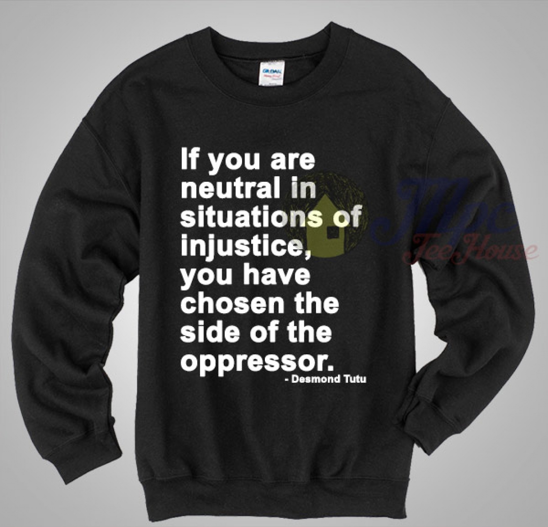 Neutral in Situations of Injustice Desmond Tutu Quote Sweatshirt ...