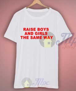 Raise Boys and Girls The Same Way Quote T Shirt