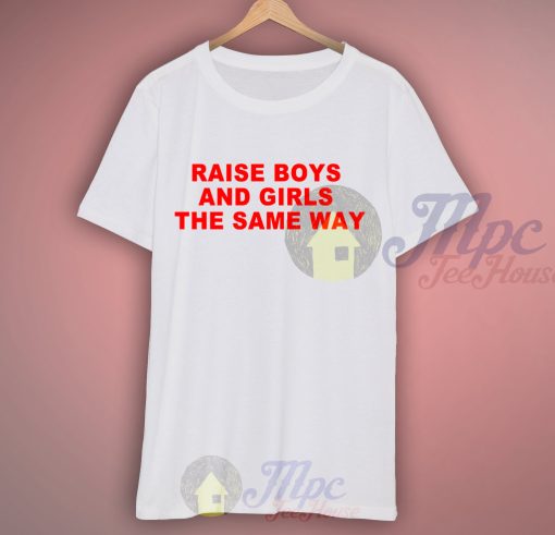 Raise Boys and Girls The Same Way Quote T Shirt