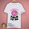 Donut Talk To Me Funny T Shirt