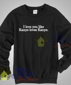 I Love You Like Kanye Loves Kanye Quote Sweatshirt