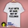 Play With My Hair Not My Feelings T Shirt