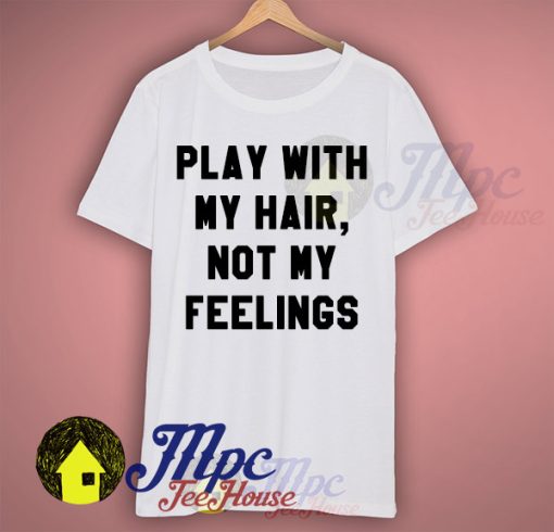 Play With My Hair Not My Feelings T Shirt