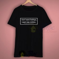 I Don't Want Feelings I Want New Clothes Life Quote T Shirt