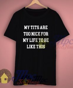 My Tits Are Too Nice For My Life Slogan T Shirt