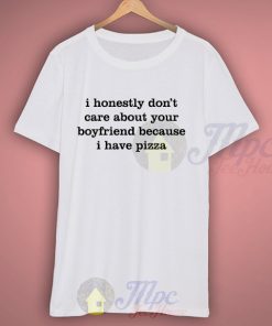 I Don't Care About Your Boyfriend Because I Have Pizza Quote T Shirt
