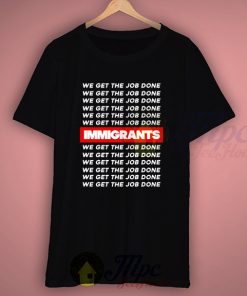 Immigrants Quote We Get The Job Done T Shirt